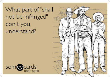 What part of "shall
not be infringed"
don't you
understand?