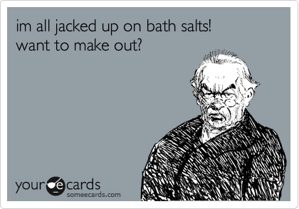 im all jacked up on bath salts!
want to make out!