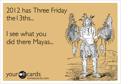 2012 has Two Friday
the13ths... 

I see what you
did there Mayas...