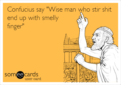 Confucius say "Wise man who stir shit
end up with smelly
finger"