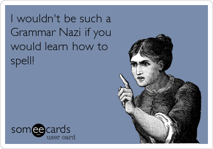 I wouldn't be such a
Grammar Nazi if you
would learn how to
spell!