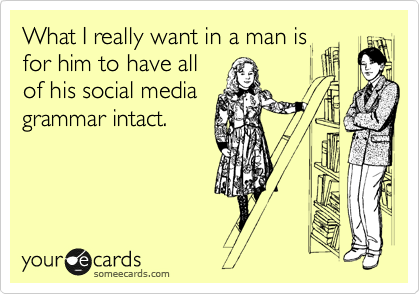 What I really want in a man is
for him to have all
of his social media
grammar in tact.