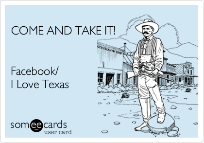 
COME AND TAKE IT!


Facebook/
I Love Texas 