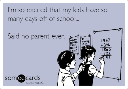I'm so excited that my kids have so
many days off of school...

Said no parent ever.