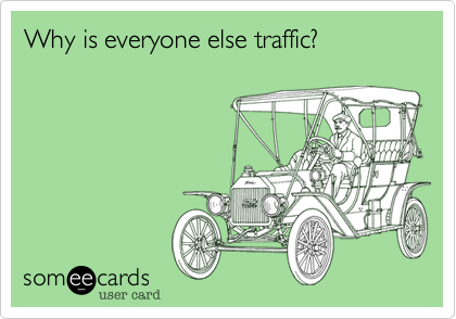 Why is everyone else traffic?
