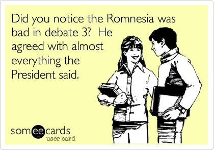 Did you notice the Romnesia was bad in debate 3%3F  He
agreed with almost
everything the
President said.