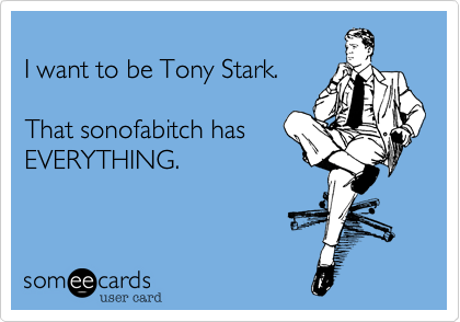 
I want to be Tony Stark.

That sonofabitch has
EVERYTHING.
