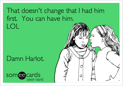 That doesn't change that I had him first.  You can have him.
LOL



Damn Harlot.