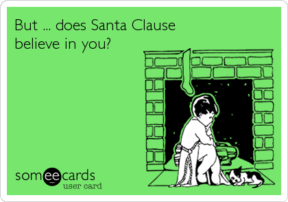 But ... does Santa Clause
believe in you?