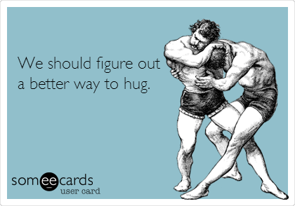 

We should figure out
a better way to hug. 

