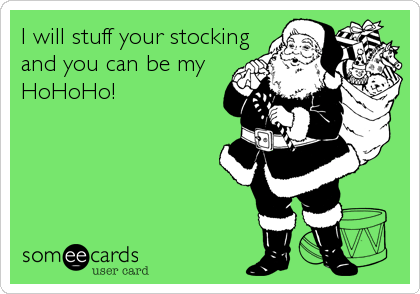 I will stuff your stockingand you can be myHoHoHo!