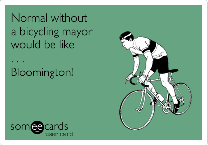 Normal without
a bicycling mayor
would be like
. . . 
Bloomington!
