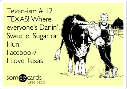 Texan-ism %23 12
TEXAS! Where
everyone's Darlin'%2C
Sweetie%2C Sugar or
Hun!
Facebook/
I Love Texas