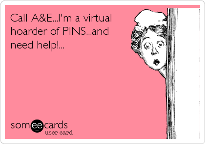 Call A&E...I'm a virtual
hoarder of PINS...and
need help!...