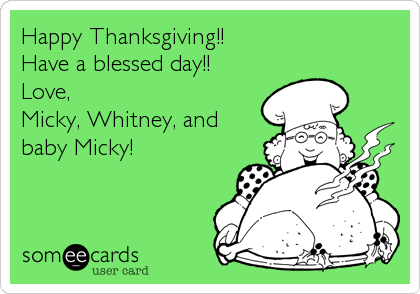 Happy Thanksgiving!!
Have a blessed day!!
Love,
Micky, Whitney, and
baby Micky!