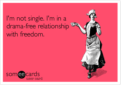 
I'm not single. I'm in a
drama-free relationship
with freedom. 