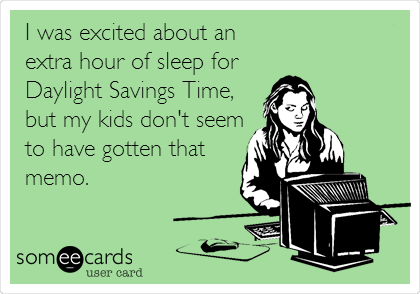 I was excited about an
extra hour of sleep for
Daylight Savings Time,
but my kids don't seem
to have gotten that
memo.