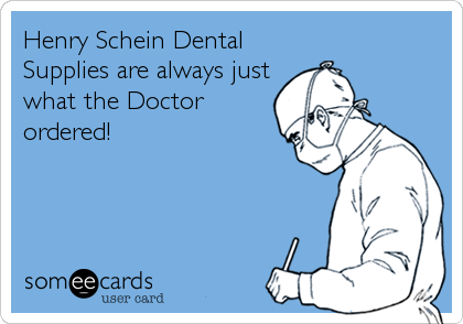 Henry Schein Dental
Supplies are always just
what the Doctor
ordered!