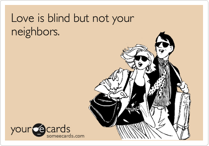 Love is blind but not your neighbors.