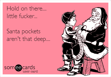 Hold on there....
little fucker...

Santa pockets 
aren't that deep....