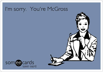 I'm sorry.  You're McGross