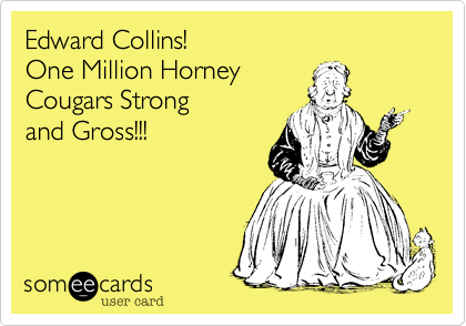 Edward Collins!
One Million Horney
Cougars Strong
and Gross!!!