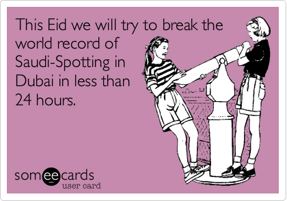 This Eid we will try to break the
world record of
Saudi-Spotting in
Dubai in less than
24 hours.
