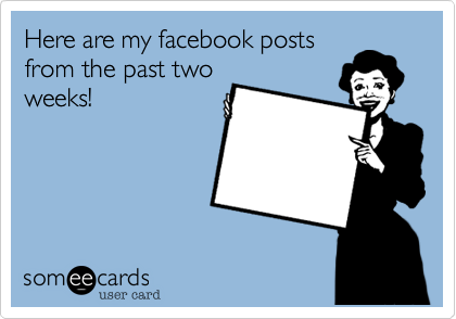 Here are my facebook posts
from the past two
weeks!