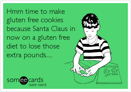 Hmm time to make
gluten free cookies
because Santa Claus in
now on a gluten free
diet to lose those
extra pounds.....