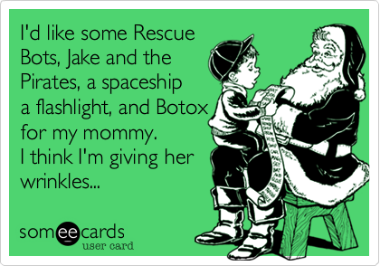 I'd like some Rescue
Bots%2C Jake and the
Pirates%2C a spaceship
a flashlight%2C and Botox 
for my mommy.
I think I'm giving her 
wrinkles... 
