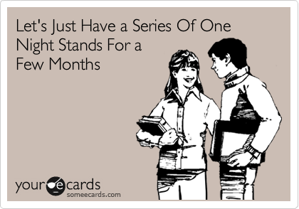 Let's Just Have a Series Of One Night Stands For a
Few Months