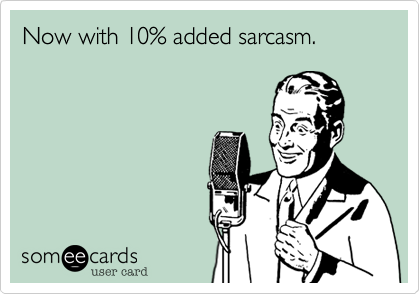 Now with 10% added sarcasm.