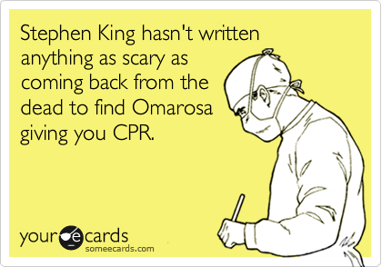 Stephen King hasn't written anything as scary as
coming back from the
dead to find Omarosa
giving you CPR.  