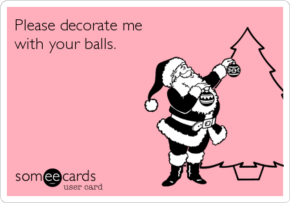 Please decorate mewith your balls.