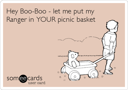 Hey Boo-Boo - let me put my
Ranger in YOUR picnic basket