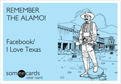 REMEMBER 
THE ALAMO!


Facebook/
I Love Texas