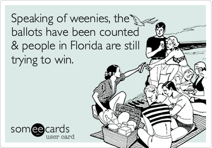 Speaking of weenies%2C the
ballots have been counted
%26 people in Florida are still
trying to win.
