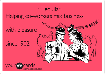                    %7ETequila%7E
Helping co-workers mix business 

with pleasure 

since1902.