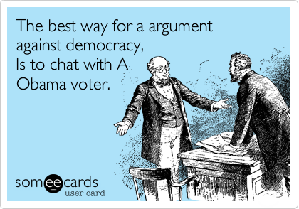 The best way for a argument against democracy%2C
Is to chat with A
Obama voter.