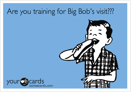 Are you training for Big Bob's visit???
