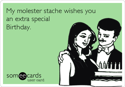 My molester stache wishes you
an extra special
Birthday.