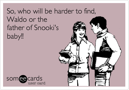 So, who will be harder to find, Waldo or the
father of Snooki's
baby!!