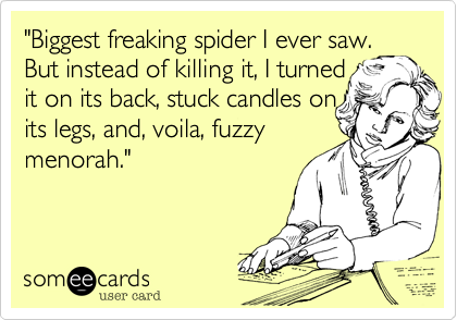 "Biggest freaking spider I ever saw.
But instead of killing it%2C I turned
it on its back%2C stuck candles on
its legs%2C and%2C voila%2C fuzzy
menorah."