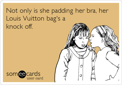 Not only is she padding her bra, her
Louis Vuitton bag's a
knock off.