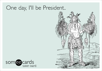 One day, I'll be President..