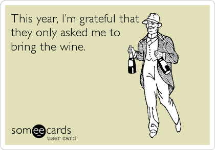 This year, Iâ€™m grateful that
they only asked me to
bring the wine.