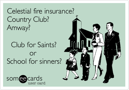 Celestial fire insurance%3F
Country Club%3F
Amway%3F

  Club for Saints%3F
           or
School for sinners%3F 