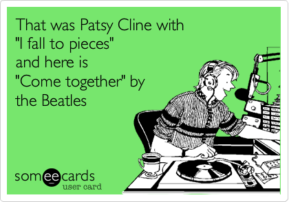 That was Patsy Cline with
"I fall to pieces"
and here is
"Come together" by
the Beatles
