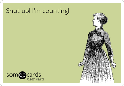 Shut up! I'm counting!