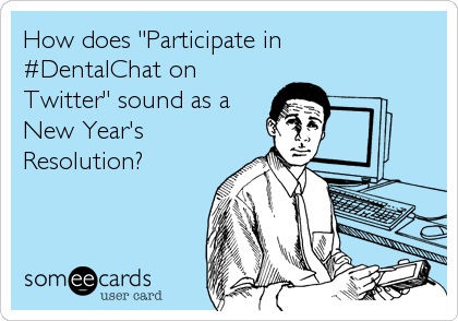 How does "Participate in 
#DentalChat on
Twitter" sound as a
New Year's
Resolution?